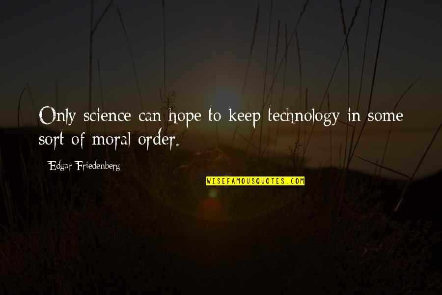 Bechamp Reduction Quotes By Edgar Friedenberg: Only science can hope to keep technology in