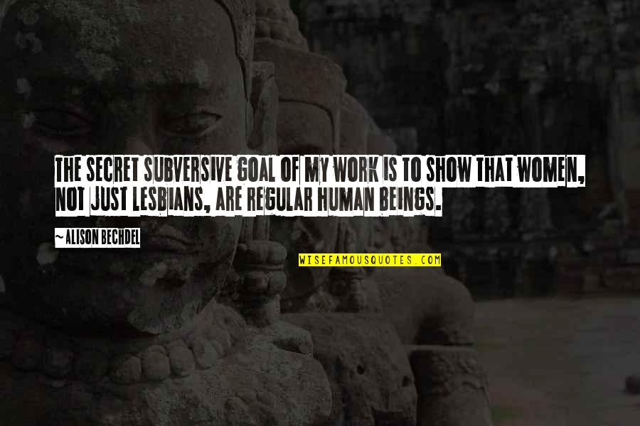 Bechdel Quotes By Alison Bechdel: The secret subversive goal of my work is Bechdel Quotes By Alison Bechdel: The secret subversive goal of my work is