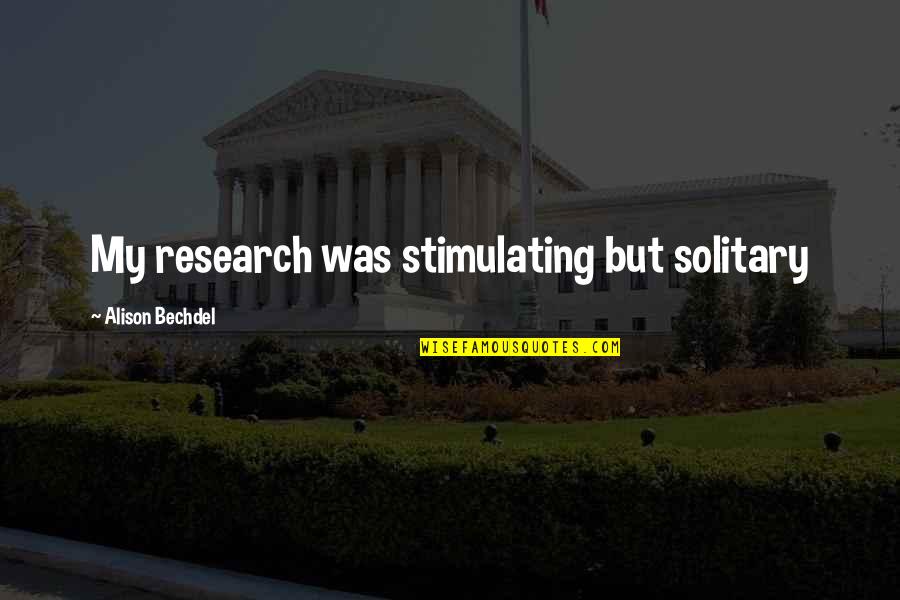 Bechdel Quotes By Alison Bechdel: My research was stimulating but solitary Bechdel Quotes By Alison Bechdel: My research was stimulating but solitary