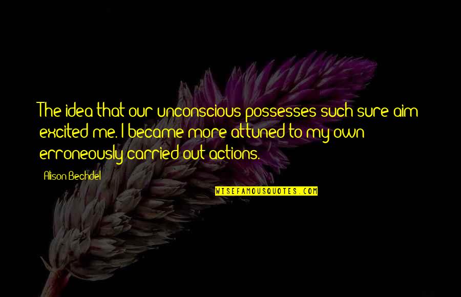 Bechdel Quotes By Alison Bechdel: The idea that our unconscious possesses such sure Bechdel Quotes By Alison Bechdel: The idea that our unconscious possesses such sure