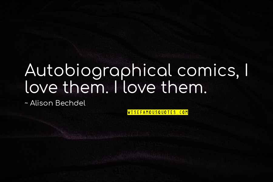 Bechdel Quotes By Alison Bechdel: Autobiographical comics, I love them. I love them. Bechdel Quotes By Alison Bechdel: Autobiographical comics, I love them. I love them.
