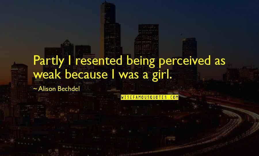Bechdel Quotes By Alison Bechdel: Partly I resented being perceived as weak because Bechdel Quotes By Alison Bechdel: Partly I resented being perceived as weak because