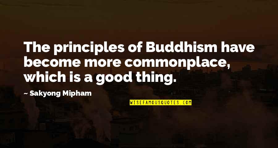 Becherer Thomas Quotes By Sakyong Mipham: The principles of Buddhism have become more commonplace,