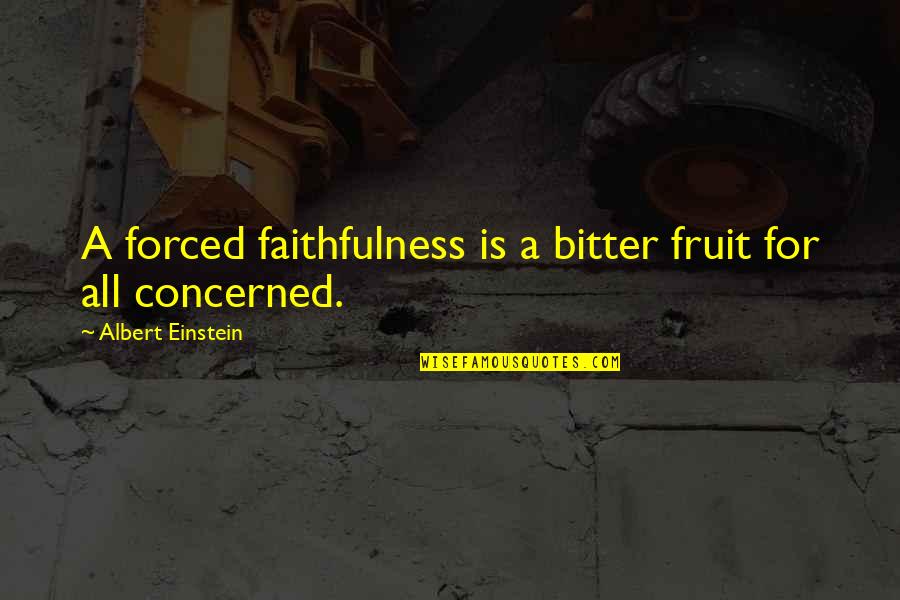 Bechert Yiddish Quotes By Albert Einstein: A forced faithfulness is a bitter fruit for