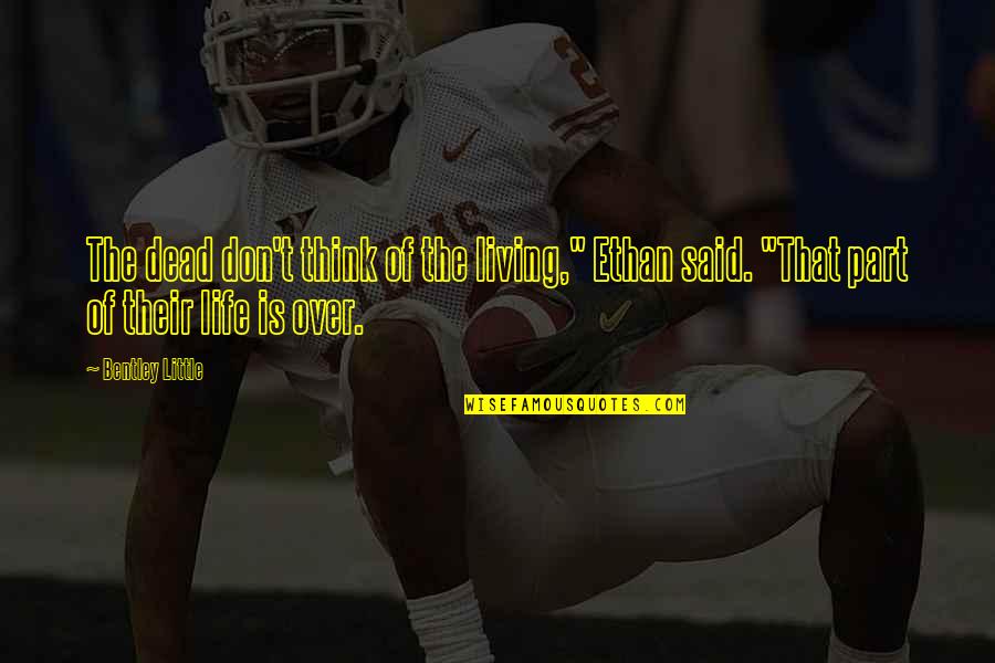 Bechevel Quotes By Bentley Little: The dead don't think of the living," Ethan