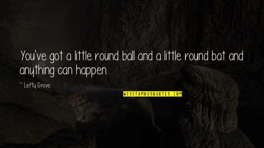 Bechipindo Quotes By Lefty Grove: You've got a little round ball and a