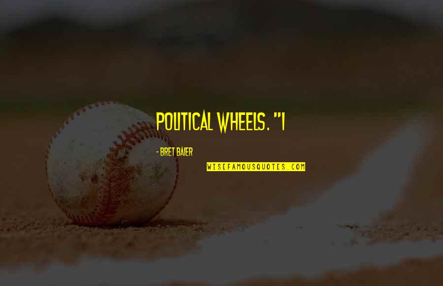 Bechira Quotes By Bret Baier: political wheels. "I Bechira Quotes By Bret Baier: political wheels. "I