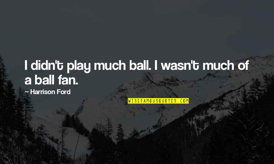 Bechstein Grand Quotes By Harrison Ford: I didn't play much ball. I wasn't much