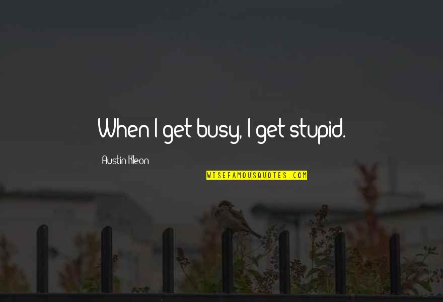 Bechtel Company Quotes By Austin Kleon: When I get busy, I get stupid.