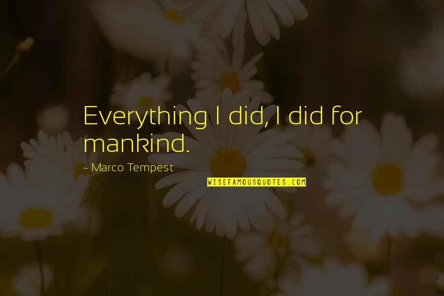 Bechtel Company Quotes By Marco Tempest: Everything I did, I did for mankind.