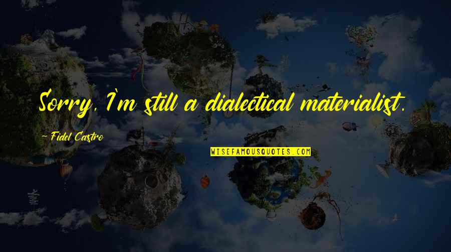 Bechthold Tractor Quotes By Fidel Castro: Sorry, I'm still a dialectical materialist. Bechthold Tractor Quotes By Fidel Castro: Sorry, I'm still a dialectical materialist.