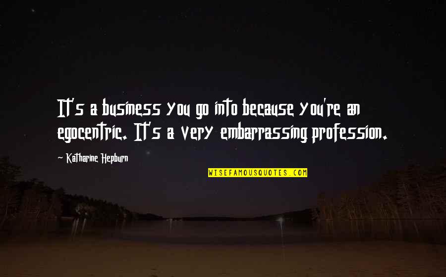 Bechtler Mint Quotes By Katharine Hepburn: It's a business you go into because you're Bechtler Mint Quotes By Katharine Hepburn: It's a business you go into because you're