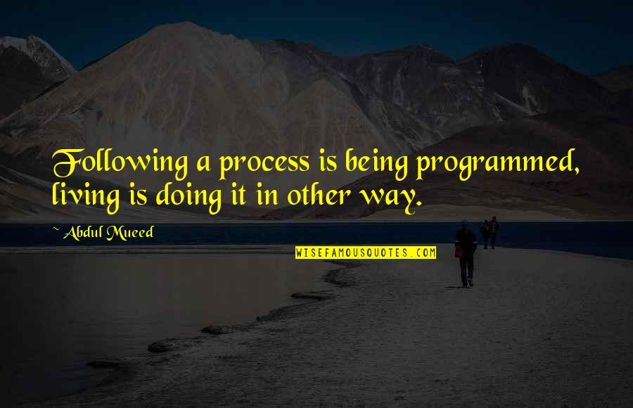Becide Quotes By Abdul Mueed: Following a process is being programmed, living is