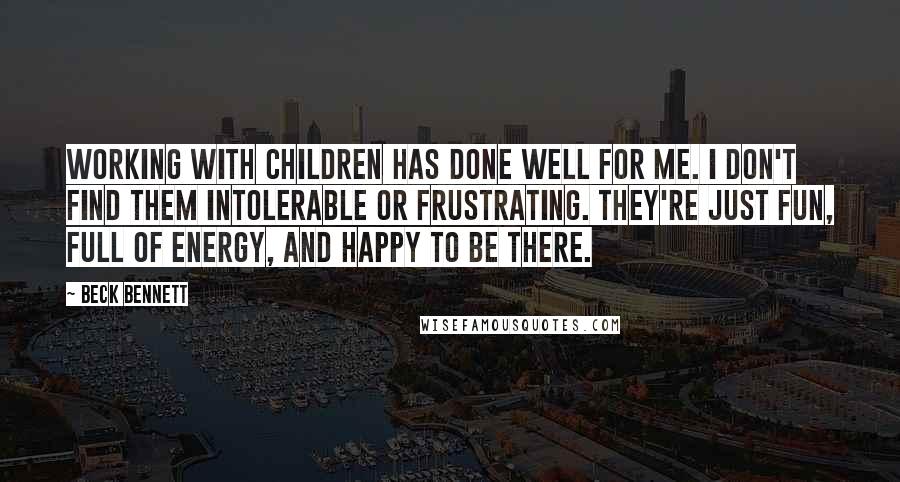 Beck Bennett quotes: Working with children has done well for me. I don't find them intolerable or frustrating. They're just fun, full of energy, and happy to be there.