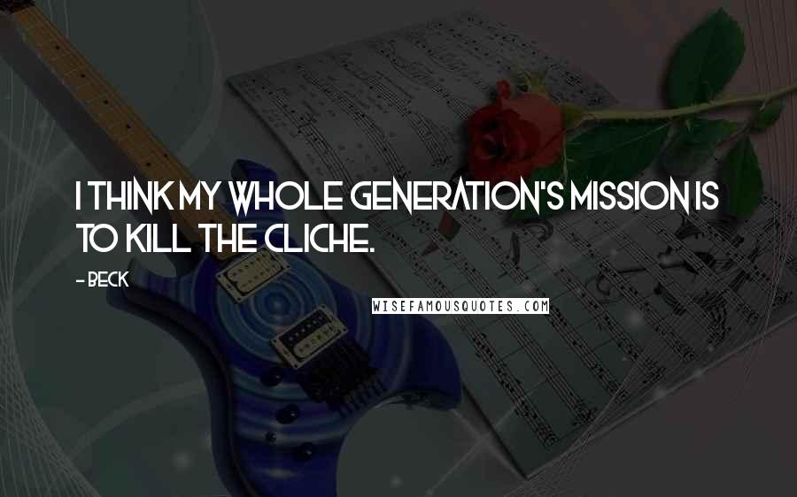 Beck quotes: I think my whole generation's mission is to kill the cliche.