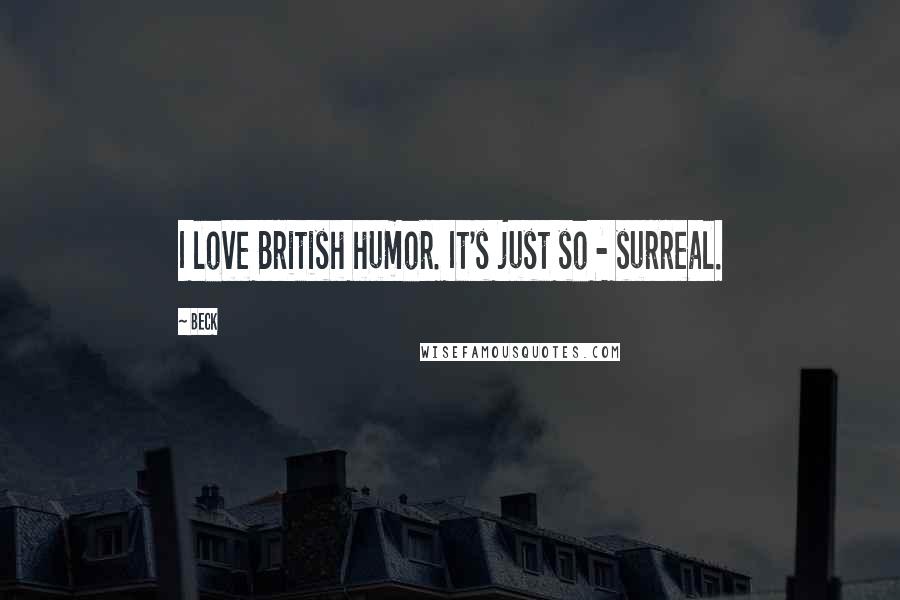 Beck quotes: I love British humor. It's just so - surreal.