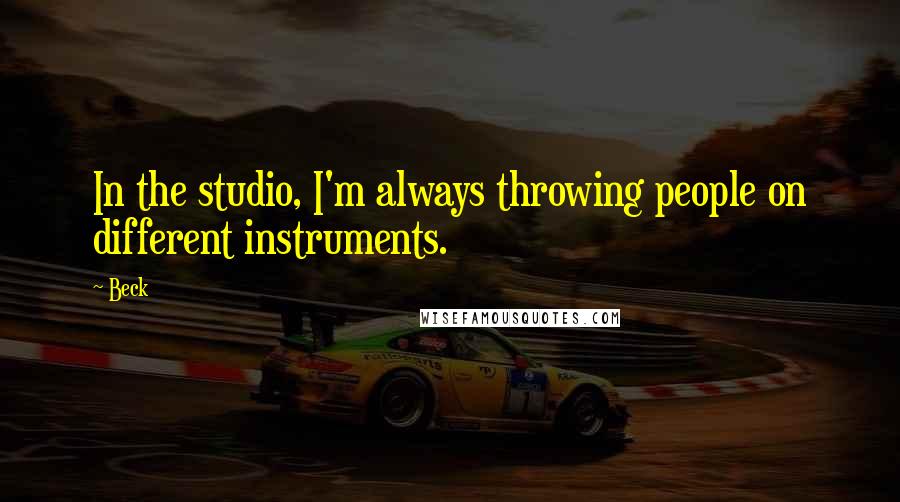 Beck quotes: In the studio, I'm always throwing people on different instruments.