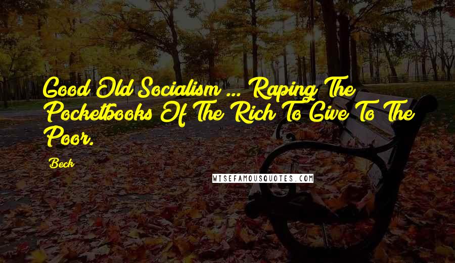 Beck quotes: Good Old Socialism ... Raping The Pocketbooks Of The Rich To Give To The Poor.