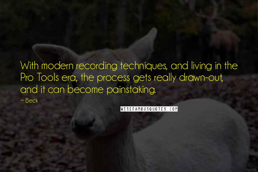 Beck quotes: With modern recording techniques, and living in the Pro Tools era, the process gets really drawn-out, and it can become painstaking.