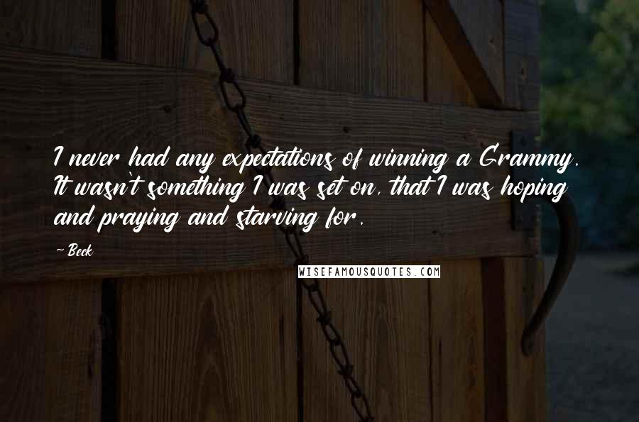 Beck quotes: I never had any expectations of winning a Grammy. It wasn't something I was set on, that I was hoping and praying and starving for.