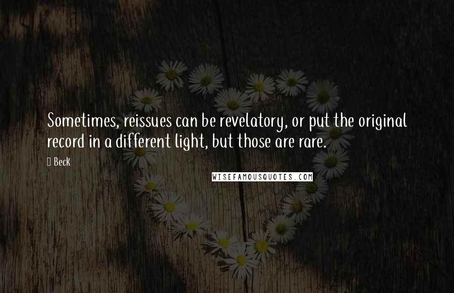 Beck quotes: Sometimes, reissues can be revelatory, or put the original record in a different light, but those are rare.