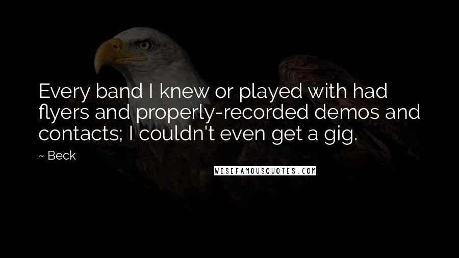Beck quotes: Every band I knew or played with had flyers and properly-recorded demos and contacts; I couldn't even get a gig.