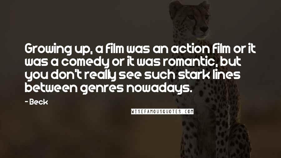 Beck quotes: Growing up, a film was an action film or it was a comedy or it was romantic, but you don't really see such stark lines between genres nowadays.