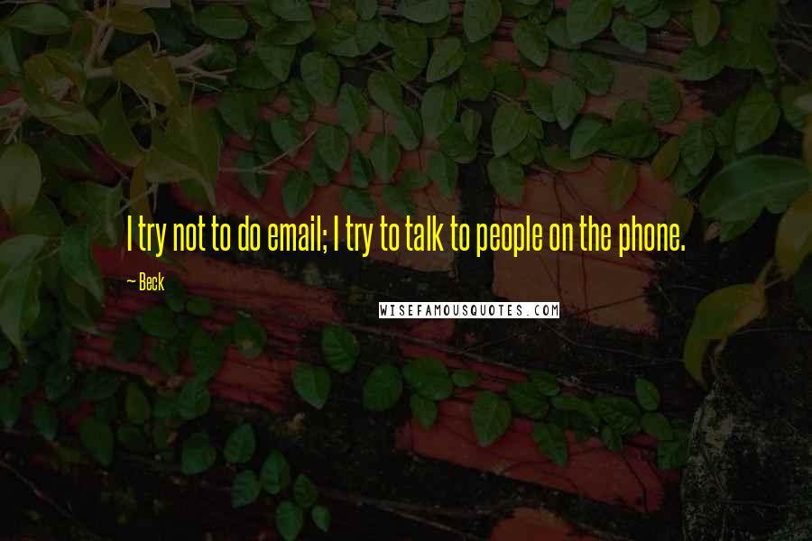 Beck quotes: I try not to do email; I try to talk to people on the phone.