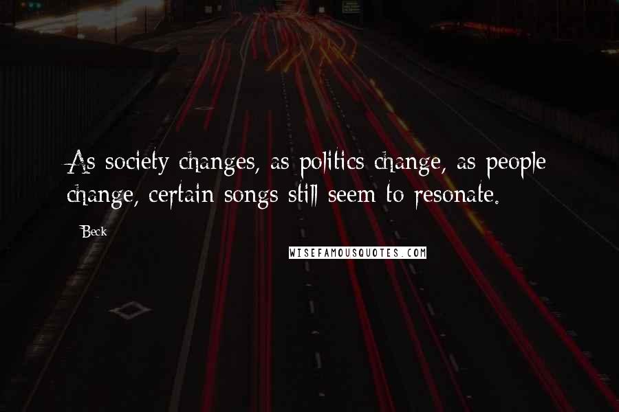 Beck quotes: As society changes, as politics change, as people change, certain songs still seem to resonate.