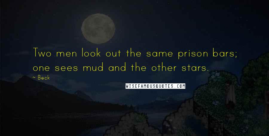 Beck quotes: Two men look out the same prison bars; one sees mud and the other stars.