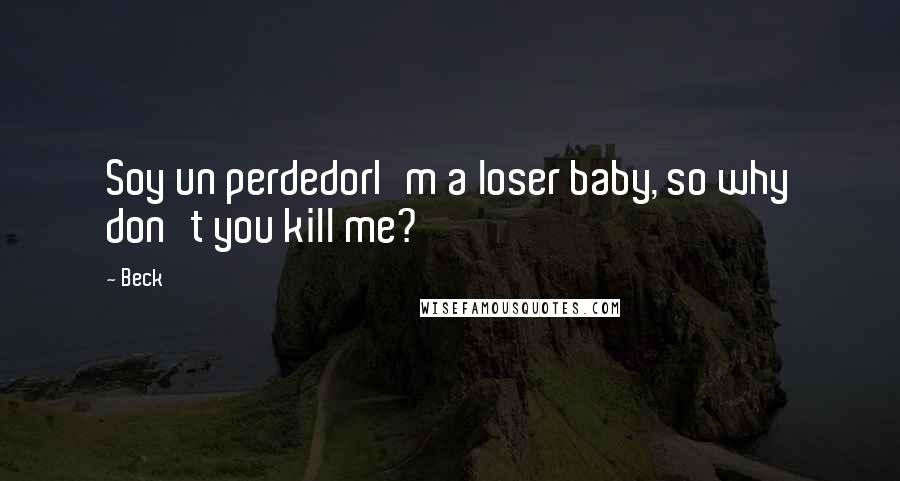 Beck quotes: Soy un perdedorI'm a loser baby, so why don't you kill me?