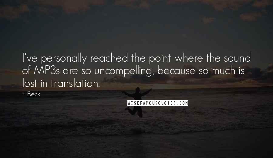 Beck quotes: I've personally reached the point where the sound of MP3s are so uncompelling, because so much is lost in translation.