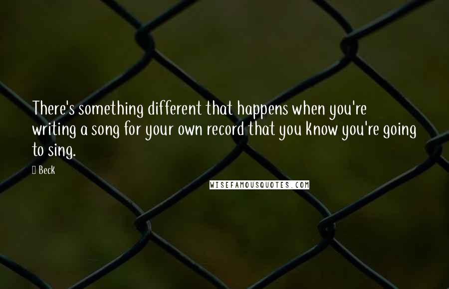 Beck quotes: There's something different that happens when you're writing a song for your own record that you know you're going to sing.