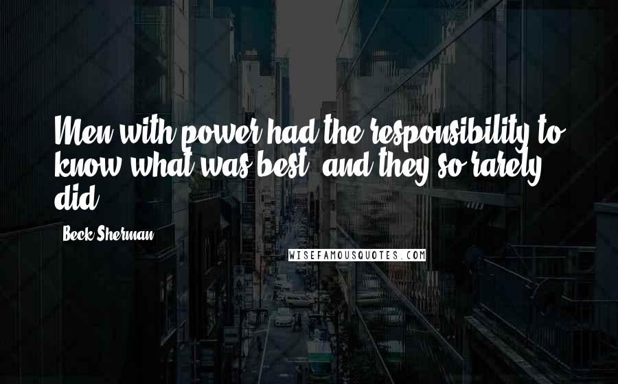 Beck Sherman quotes: Men with power had the responsibility to know what was best, and they so rarely did.