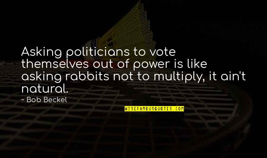 Beckel Quotes By Bob Beckel: Asking politicians to vote themselves out of power Beckel Quotes By Bob Beckel: Asking politicians to vote themselves out of power