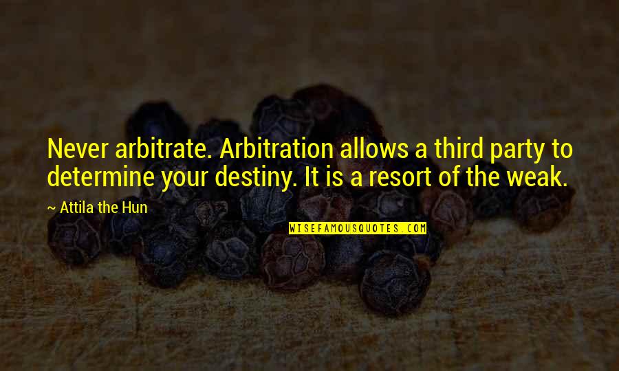 Beckelhymer Quotes By Attila The Hun: Never arbitrate. Arbitration allows a third party to