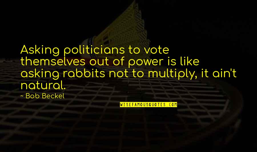 Beckel's Quotes By Bob Beckel: Asking politicians to vote themselves out of power