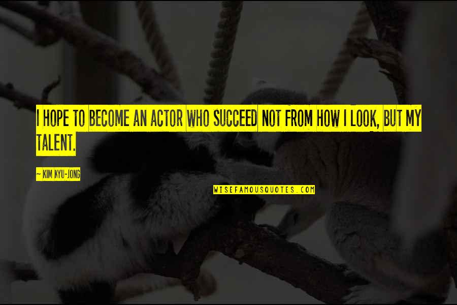 Beckendorf And Beckendorf Quotes By Kim Kyu-jong: I hope to become an actor who succeed