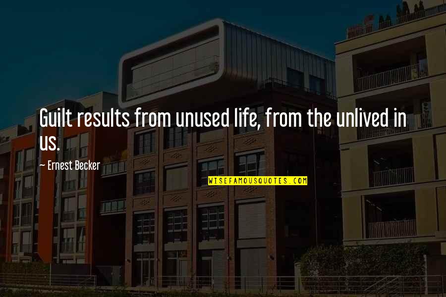 Becker Quotes By Ernest Becker: Guilt results from unused life, from the unlived Becker Quotes By Ernest Becker: Guilt results from unused life, from the unlived