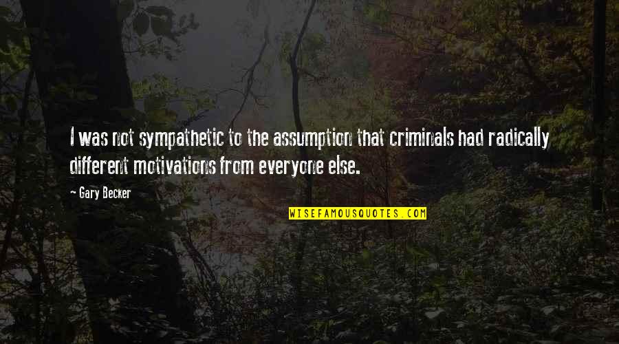 Becker Quotes By Gary Becker: I was not sympathetic to the assumption that Becker Quotes By Gary Becker: I was not sympathetic to the assumption that