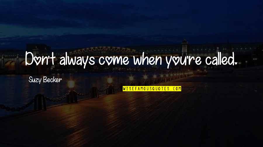 Becker Quotes By Suzy Becker: Don't always come when you're called. Becker Quotes By Suzy Becker: Don't always come when you're called.