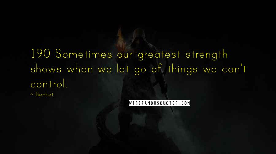Becket quotes: 190 Sometimes our greatest strength shows when we let go of things we can't control.