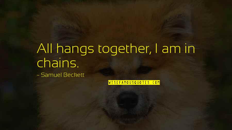Beckett Samuel Quotes By Samuel Beckett: All hangs together, I am in chains.