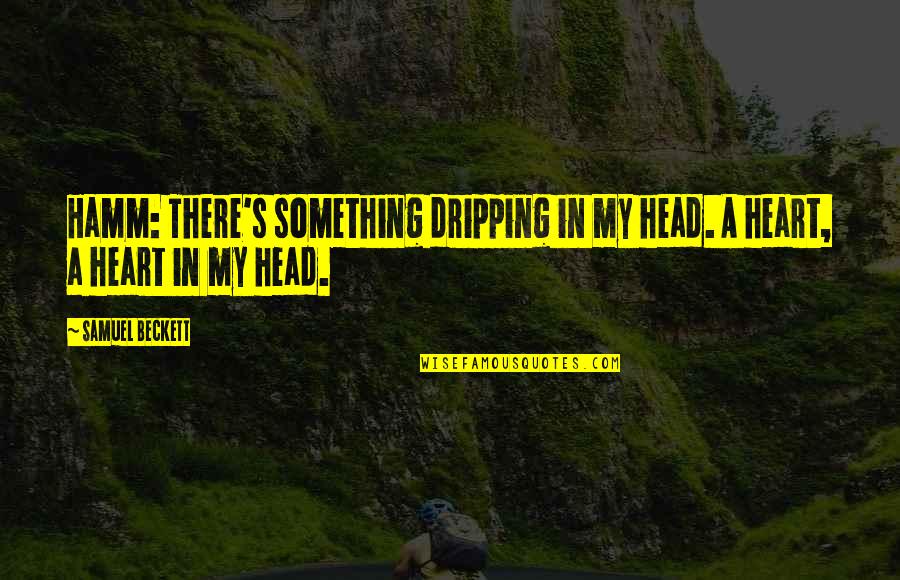 Beckett Samuel Quotes By Samuel Beckett: Hamm: There's something dripping in my head. A