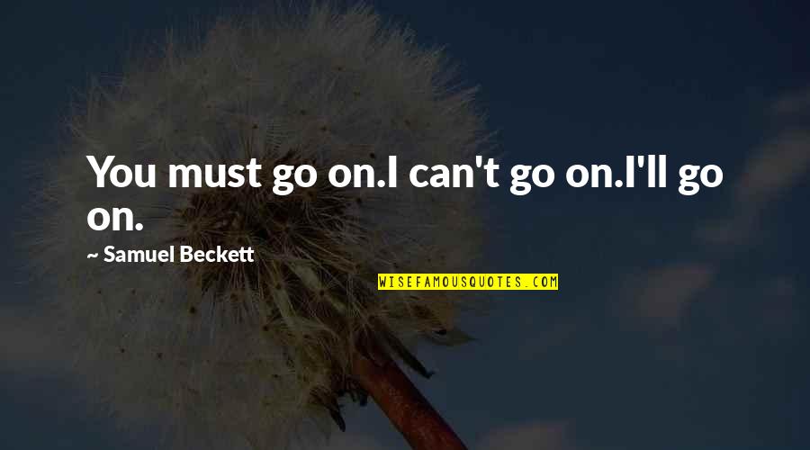 Beckett Samuel Quotes By Samuel Beckett: You must go on.I can't go on.I'll go