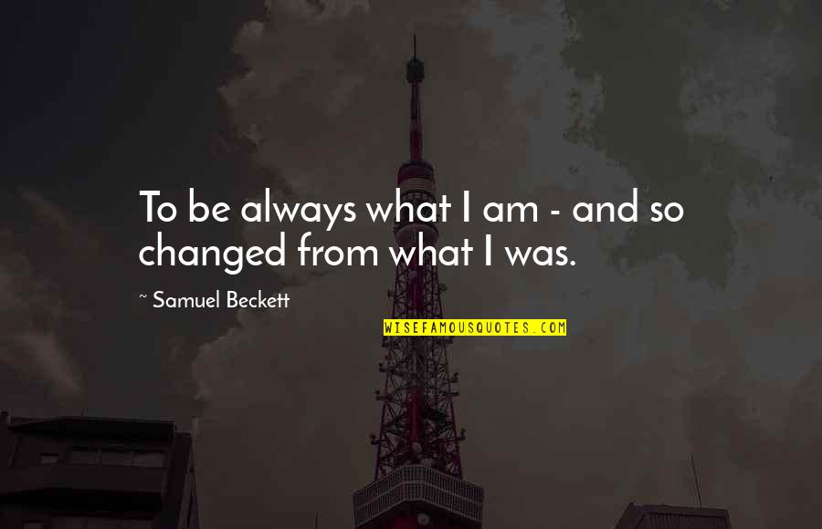 Beckett Samuel Quotes By Samuel Beckett: To be always what I am - and
