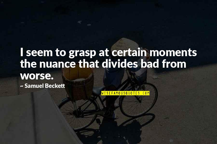 Beckett Samuel Quotes By Samuel Beckett: I seem to grasp at certain moments the