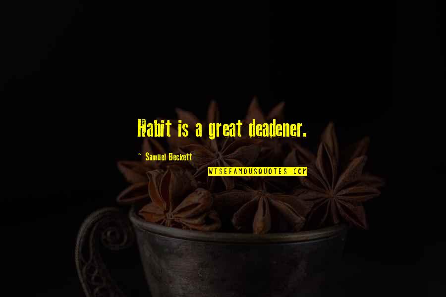Beckett Samuel Quotes By Samuel Beckett: Habit is a great deadener.