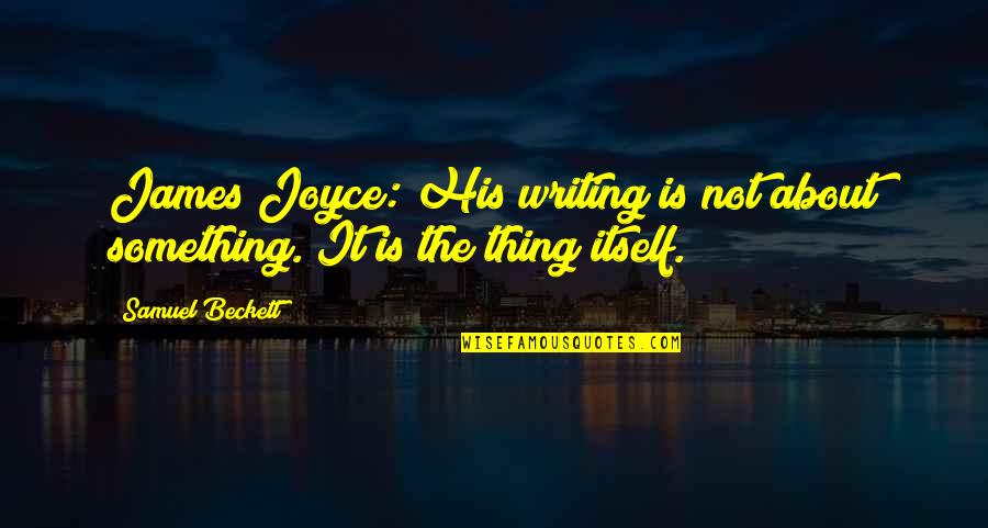 Beckett Samuel Quotes By Samuel Beckett: James Joyce: His writing is not about something.