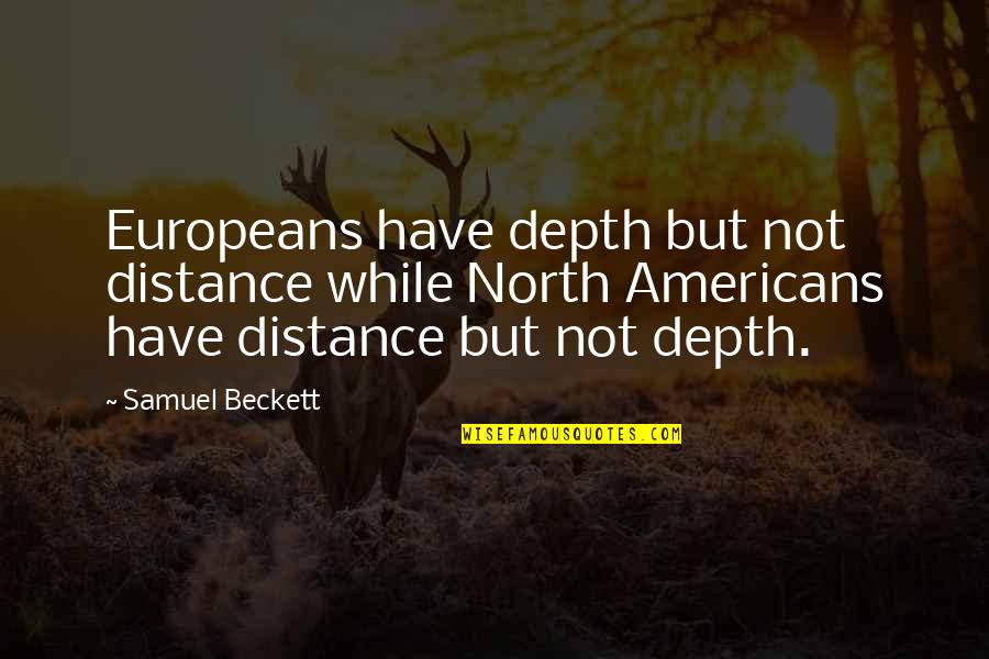 Beckett Samuel Quotes By Samuel Beckett: Europeans have depth but not distance while North